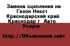 Замена сцепления на Газон Некст - Краснодарский край, Краснодар г. Авто » Услуги   